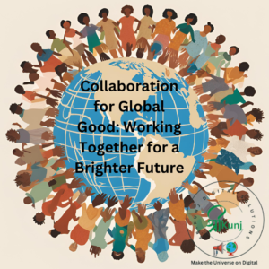 Collaboration For Global Good- Working Together For A Brighter Future. An image of diverse people from around the world joining hands to form a glowing, interconnected globe. Above them, symbols of peace (doves), progress (gears), and sustainability (leaves) radiate, illustrating collaboration for global good and a brighter future.